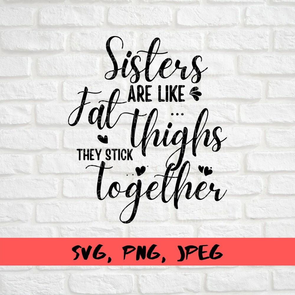 SVG, PNG, “Sisters Are Like Fat Thighs They Stick Together” For Cricut Design
