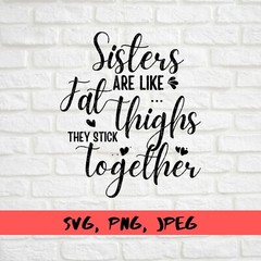 SVG, PNG, “Sisters Are Like Fat Thighs They Stick Together” For Cricut Design