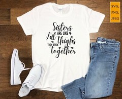 SVG, PNG, “Sisters Are Like Fat Thighs They Stick Together” For Cricut Design