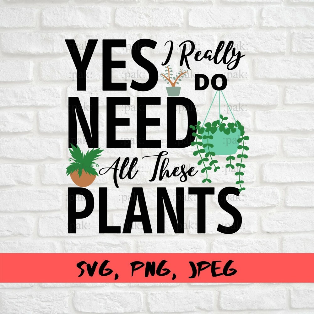 SVG, PNG, JPEG “Yes I Really do need all these plants, Mom Gift” For Cricut