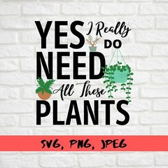 SVG, PNG, JPEG “Yes I Really do need all these plants, Mom Gift” For Cricut