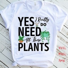 SVG, PNG, JPEG “Yes I Really do need all these plants, Mom Gift” For Cricut