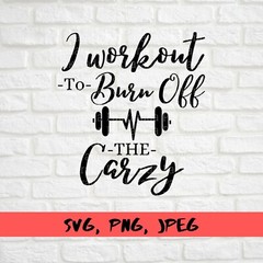 SVG, PNG, “I workout to burn off the crazy, Funny Gym, ” For Cricut Design Space