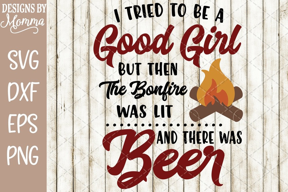 I tried to be a Good Girl Bonfire Beer SVG DXF EPS PNG Cut File Cricut Cameo