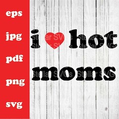 I Love Hot Moms SVG – PNG – JPG – PDF – EPS digital cut file for Cameo, Cricut